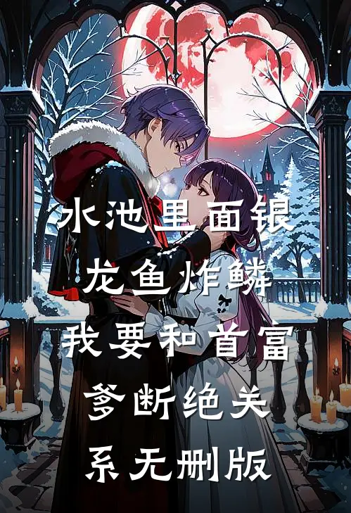 水池里面银龙鱼炸鳞，我要和首富爹断绝关系无删版
