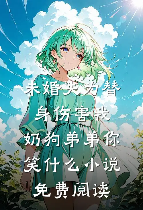 未婚夫为替身伤害我，奶狗弟弟你笑什么小说免费阅读