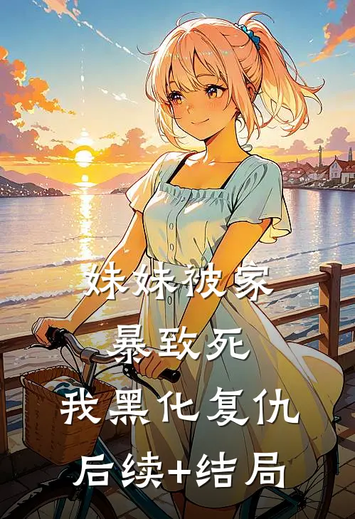 妹妹被家暴致死，我黑化复仇后续+结局