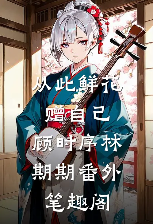 从此鲜花赠自己：顾时序林期期番外笔趣阁
