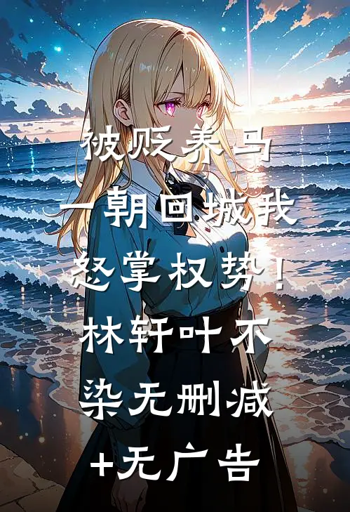 被贬养马，一朝回城我怒掌权势！林轩叶不染无删减+无广告