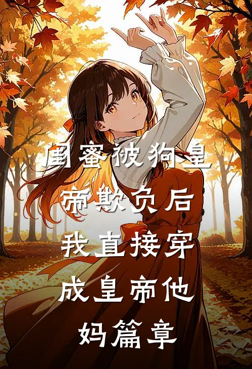 闺蜜被狗皇帝欺负后，我直接穿成皇帝他妈篇章
