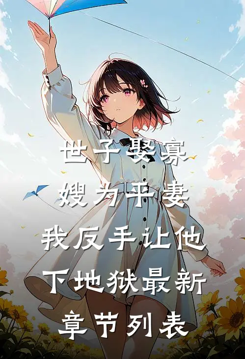 世子娶寡嫂为平妻，我反手让他下地狱最新章节列表