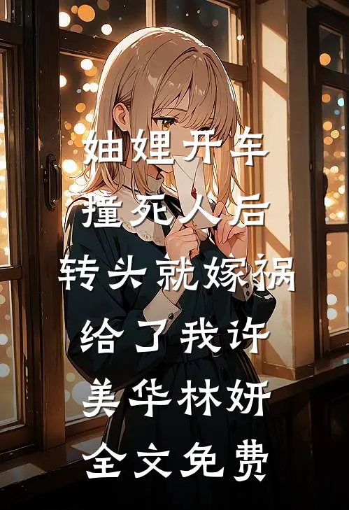 妯娌开车撞死人后，转头就嫁祸给了我许美华林妍全文免费