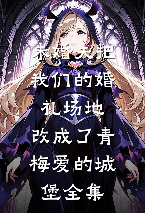 未婚夫把我们的婚礼场地，改成了青梅爱的城堡全集