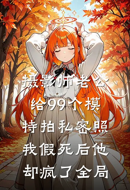 摄影师老公给99个模特拍私密照，我假死后他却疯了全局