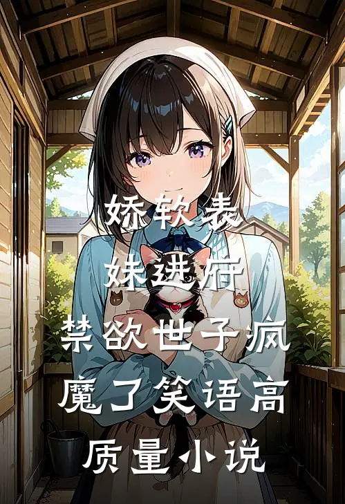 娇软表妹进府:禁欲世子疯魔了 笑语高质量小说