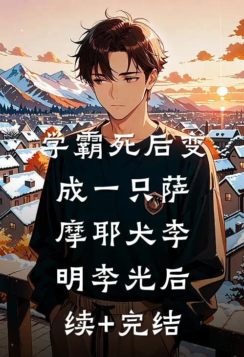 《学霸死后变成一只萨摩耶犬》李明李光后续+完结