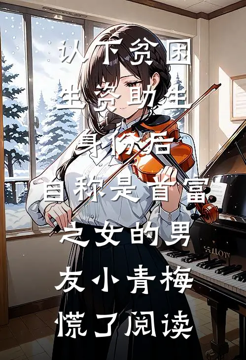 认下贫困生资助生身份后，自称是首富之女的男友小青梅慌了阅读