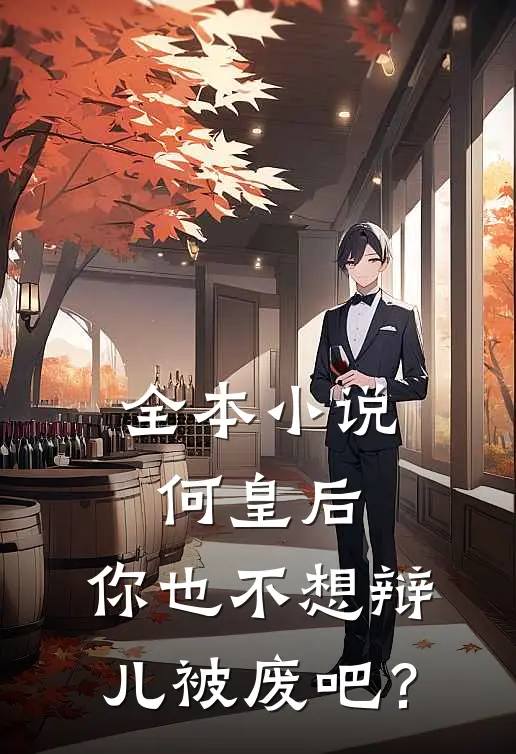 全本小说何皇后，你也不想辩儿被废吧？