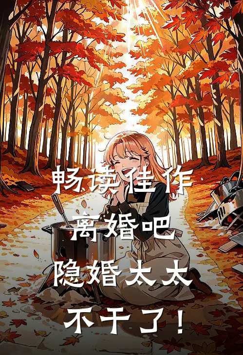 畅读佳作离婚吧，隐婚太太不干了！