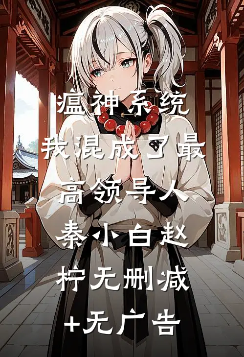 瘟神系统：我混成了最高领导人秦小白赵柠无删减+无广告