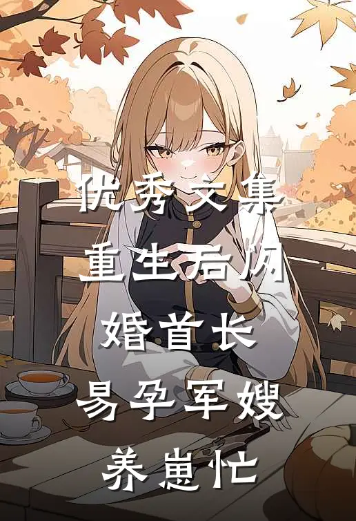 优秀文集重生后闪婚首长，易孕军嫂养崽忙