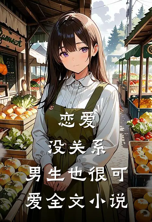 恋爱：没关系，男生也很可爱全文小说