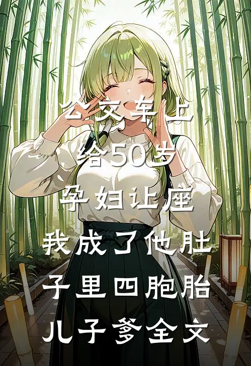公交车上给50岁孕妇让座，我成了他肚子里四胞胎儿子爹全文