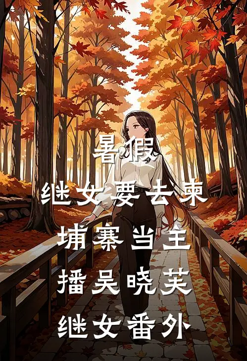 暑假，继女要去柬埔寨当主播吴晓芙继女 番外