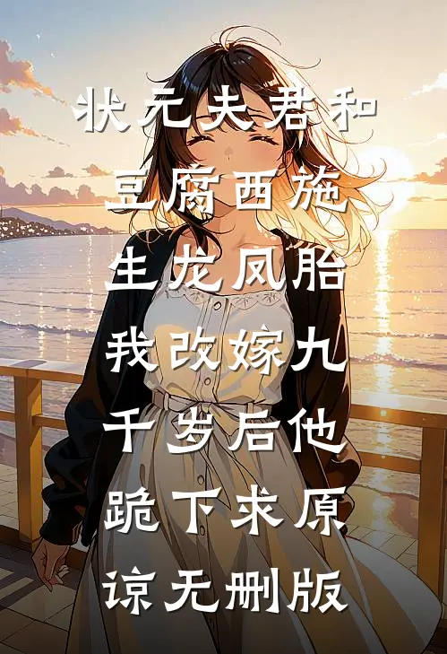 状元夫君和豆腐西施生龙凤胎，我改嫁九千岁后他跪下求原谅无删版