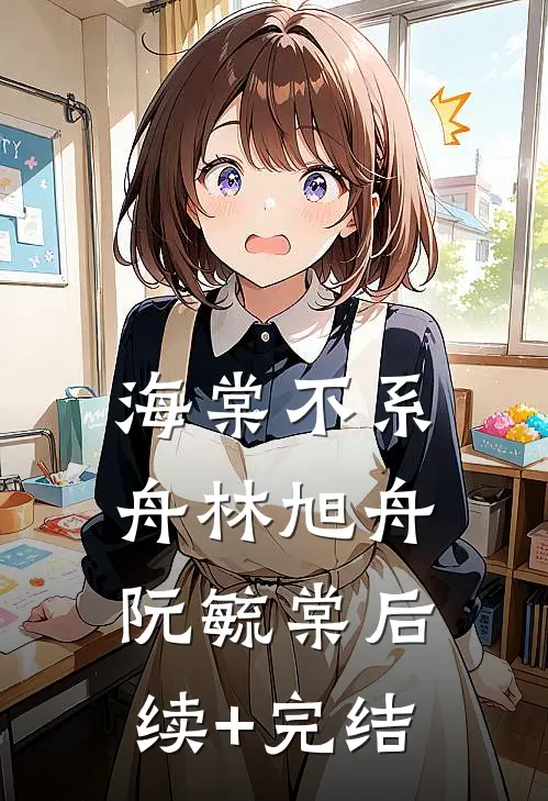 海棠不系舟林旭舟阮毓棠后续+完结