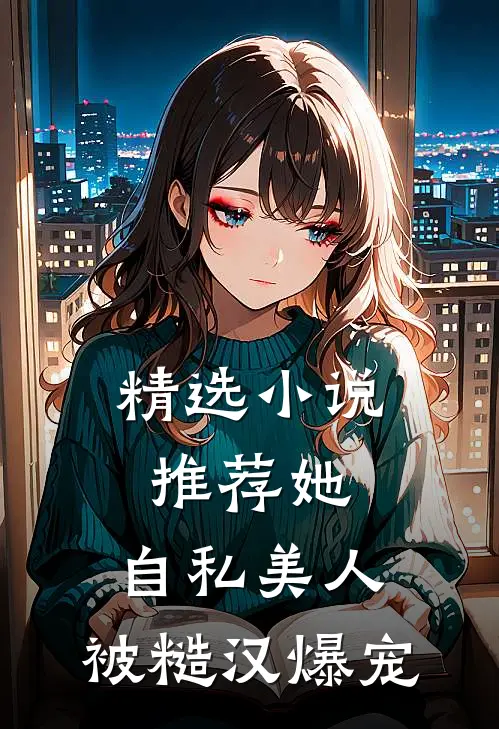精选小说推荐她，自私美人，被糙汉爆宠