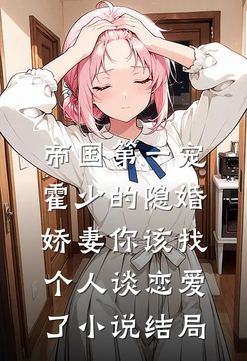 帝国第一宠：霍少的隐婚娇妻-你该找个人谈恋爱了小说结局