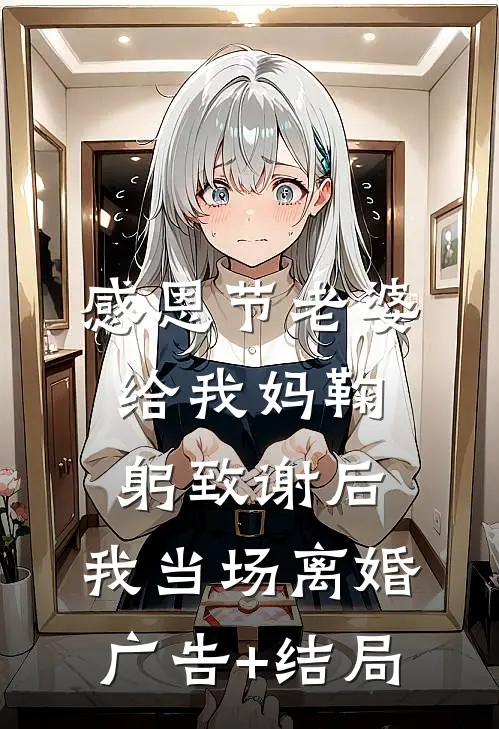 感恩节老婆给我妈鞠躬致谢后，我当场离婚广告+结局