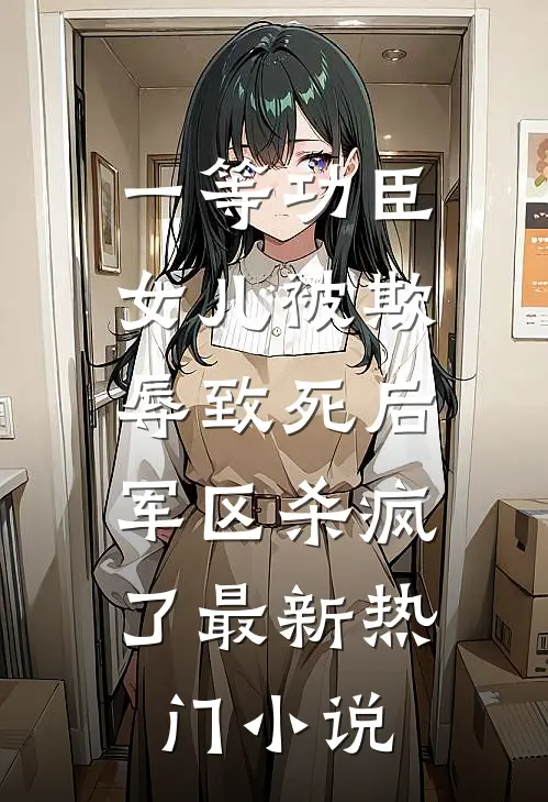 一等功臣女儿被欺辱致死后，军区杀疯了最新热门小说