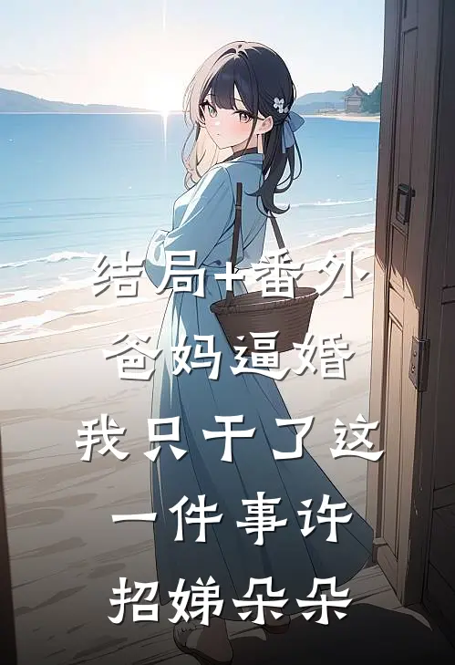结局+番外爸妈逼婚，我只干了这一件事许招娣朵朵