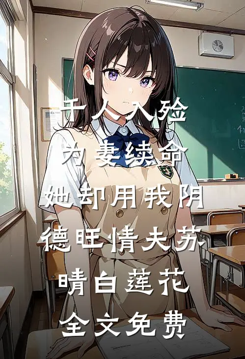 千人入殓为妻续命，她却用我阴德旺情夫苏晴白莲花全文免费