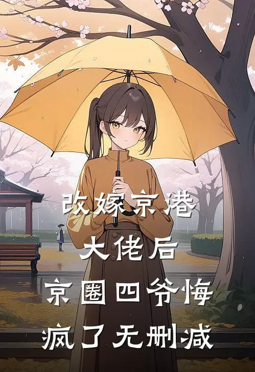 改嫁京港大佬后，京圈四爷悔疯了无删减