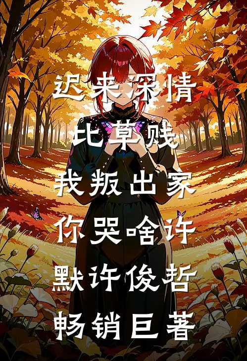 迟来深情比草贱，我叛出家你哭啥许默许俊哲畅销巨著