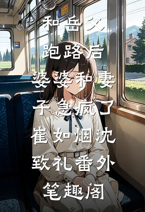 和岳父跑路后，婆婆和妻子急疯了：崔如烟沈致礼番外笔趣阁