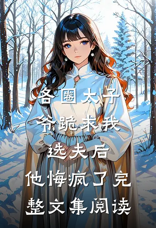 各圈太子爷跪求我选夫后，他悔疯了完整文集阅读