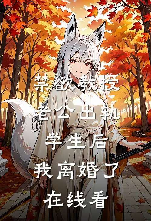 禁欲教授老公出轨学生后，我离婚了在线看
