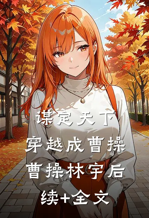 谋定天下：穿越成曹操曹操林宇后续+全文