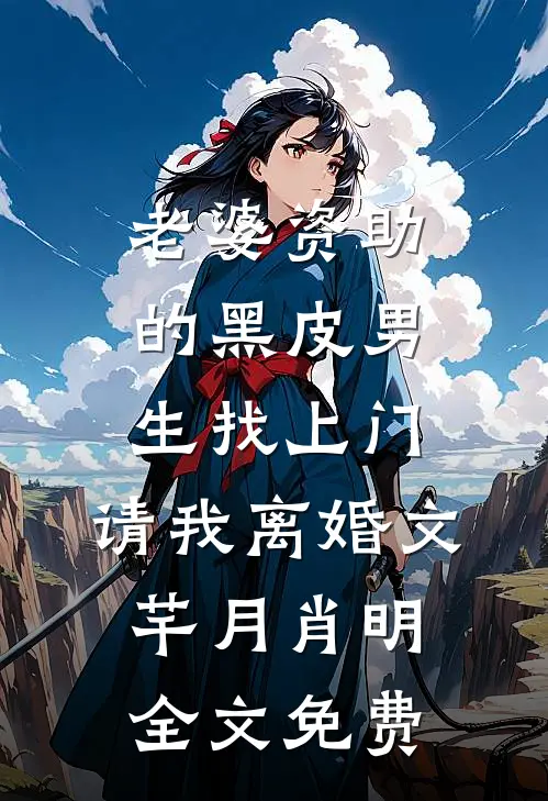 老婆资助的黑皮男生找上门，请我离婚文芊月肖明全文免费