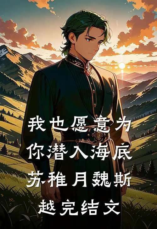 我也愿意为你潜入海底苏稚月魏斯越完结文