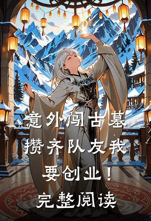 意外闯古墓，攒齐队友我要创业！完整阅读
