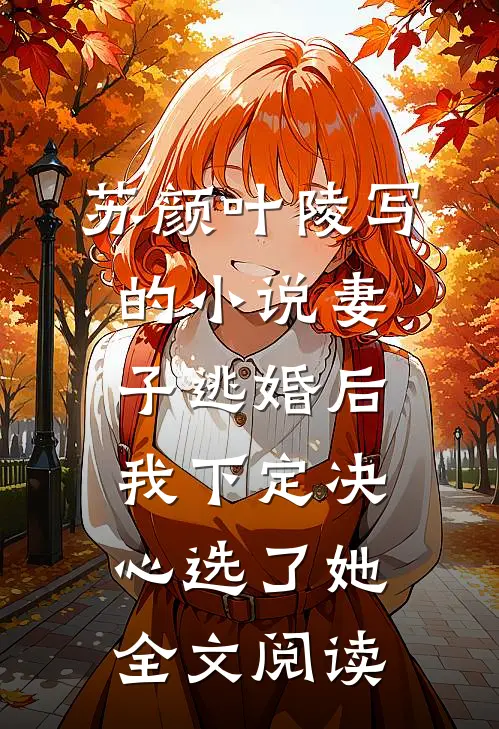 苏颜叶陵写的小说妻子逃婚后，我下定决心选了她全文阅读