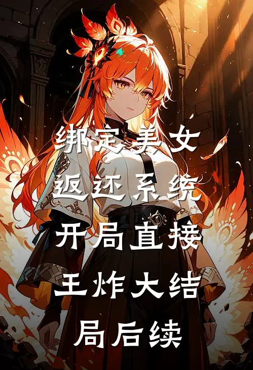 绑定美女返还系统，开局直接王炸大结局后续