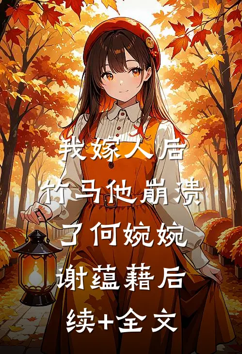 我嫁人后，竹马他崩溃了何婉婉谢蕴藉后续+全文