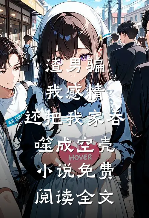 渣男骗我感情，还把我家吞噬成空壳小说免费阅读全文