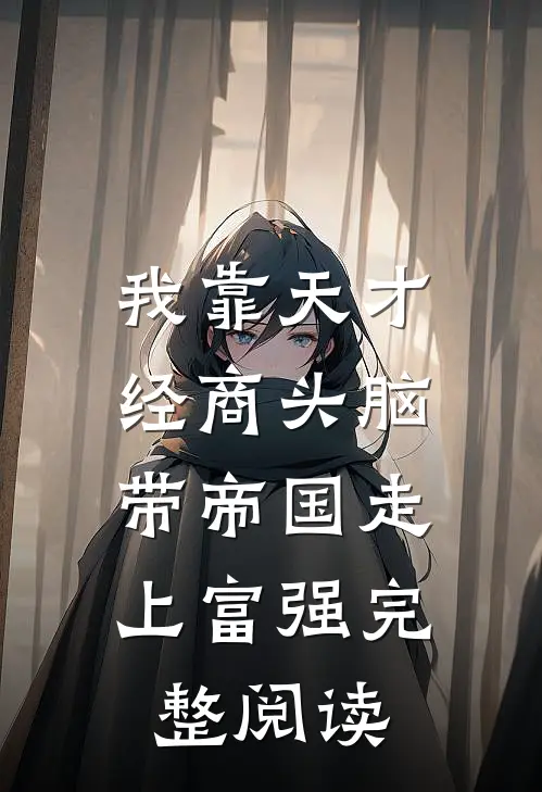 我靠天才经商头脑，带帝国走上富强完整阅读