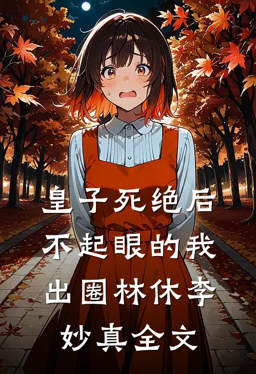 皇子死绝后，不起眼的我出圈林休李妙真全文