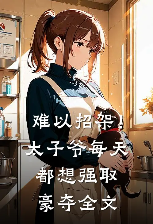 难以招架！太子爷每天都想强取豪夺全文