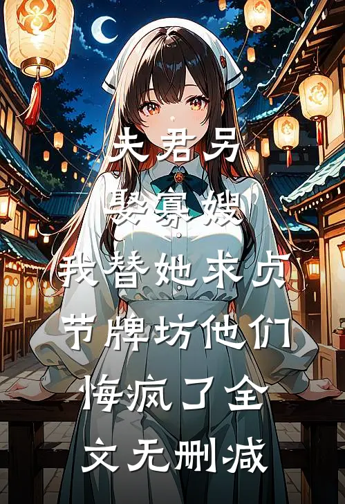 夫君另娶寡嫂，我替她求贞节牌坊他们悔疯了全文无删减