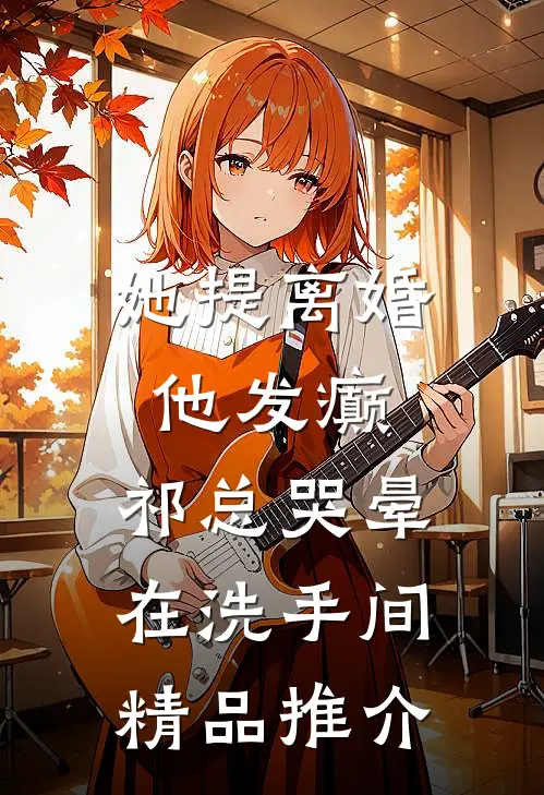 她提离婚他发癫，祁总哭晕在洗手间精品推介