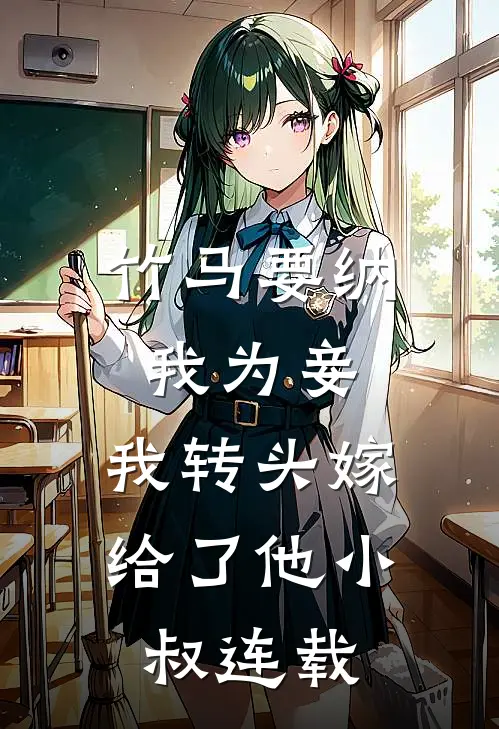 竹马要纳我为妾，我转头嫁给了他小叔连载