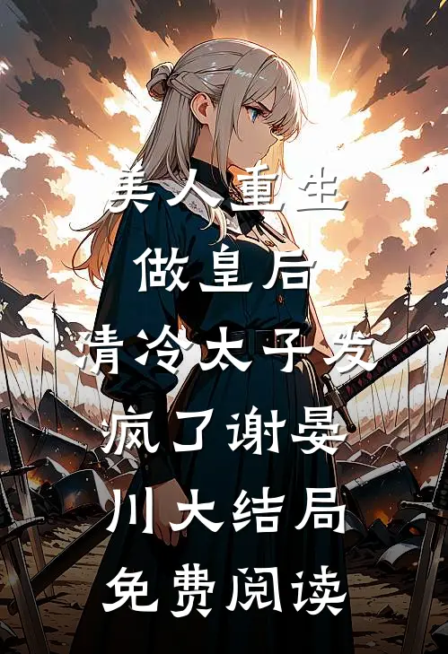美人重生做皇后，清冷太子发疯了谢晏川大结局免费阅读
