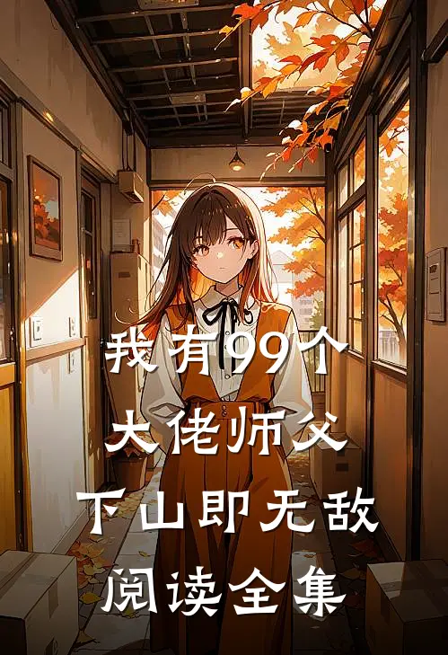 我有99个大佬师父，下山即无敌阅读全集