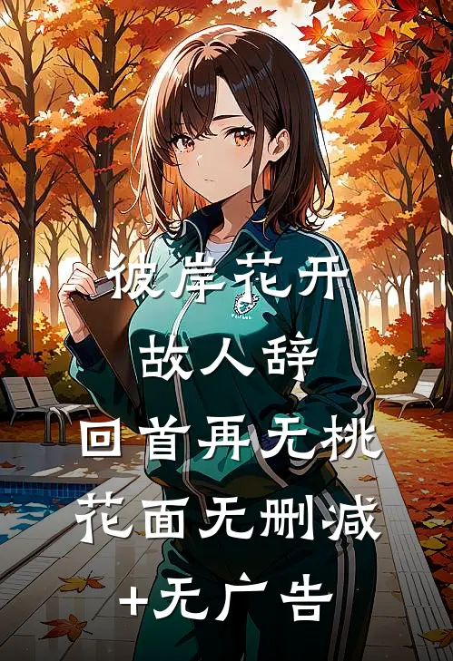 彼岸花开故人辞，回首再无桃花面无删减+无广告